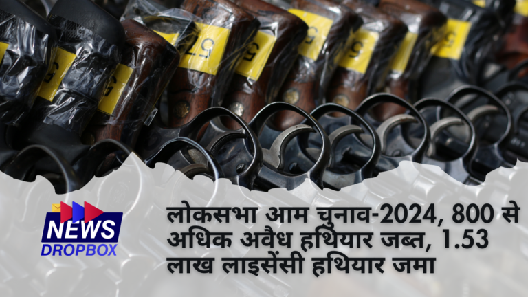 लोकसभा आम चुनाव-2024, 800 से अधिक अवैध हथियार जब्त, 1.53 लाख लाइसेंसी हथियार जमा