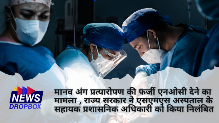 मानव अंग प्रत्यारोपण की फर्जी एनओसी देने का मामला , राज्य सरकार ने एसएमएस अस्पताल के सहायक प्रशासनिक अधिकारी को किया निलंबित